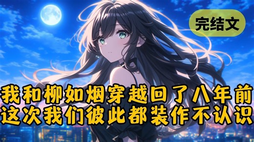 【爽文】柳如烟的白月光被出轨后离婚了。她毫不犹豫地对我提出分手，还许愿说“真希望回到八年前，改变他取了给那个渣女的命运。” #小说 #柳如烟 #一口气看