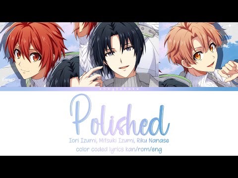 Polished - Iori Izumi, Mitsuki Izumi, Riku Nanase (kan/rom/eng color coded lyrics)