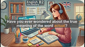 1500 Must Know CEFR B2 Vocabulary - Understanding Actual: Meaning and Usage for B2 English