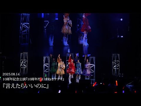 【LIVE】言えたらいいのに／まねきケチャ※2025年8月14日(木) 開催10周年記念公演『10周年だよ！まねきケチャ』in Zepp Shinjuku