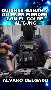WHO WINS AND WHO LOSES WITH THE BLOW TO THE CJNG, ALVARO DELGADO