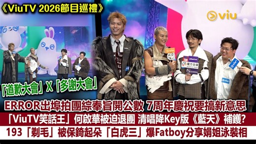 足本訪問：ERROR出埠拍團綜奉旨開公數 賀7周年要搞新意思「ViuTV笑話王」何啟華被迫退團  清唱《藍天》補鑊？193「剃毛」被保錡起朵「白虎三」 爆肥仔分享娟姐泳裝相｜Viu1現場實況
