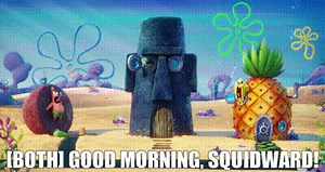 [both] Good morning, Squidward!