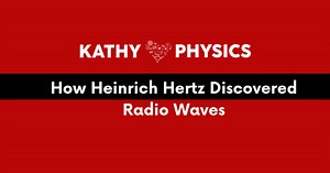 How Heinrich Hertz Discovered Radio Waves - Kathy Loves Physics