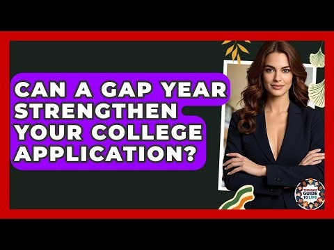 Can A Gap Year Strengthen Your College Application? - Teenager Guide to Life