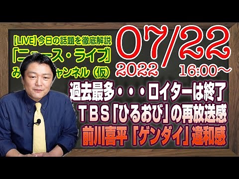 【LIVE】過去最多・第７波・・・ロイターは終了。ＴＢＳ「ひるおび」の再放送感。前川喜平「ゲンダイ」告白への壮絶な違和感｜最新情報を徹底解説「みやチャン・ニュース・ライブ」（令和４年７月２２日）