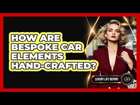 How Are Bespoke Car Elements Hand-crafted? - Luxury Life Report