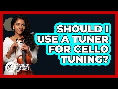 Should I Use A Tuner For Cello Tuning? - Classical Serenade