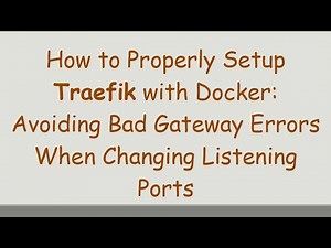 How to Properly Setup Traefik with Docker: Avoiding Bad Gateway Errors When Changing Listening Ports