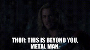 THOR: This is beyond you, metal man.