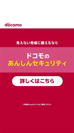 ドコモのあんしんセキュリティでスマホを守ろう。 docomoが提供するスマホセキュリティサービスで、 ウイルス感染や詐欺などのリスクをまとめて対策！ | NTTドコモ（NTT DOCOMO）