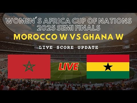 Morocco vs Ghana Live Scores: Women's Africa Cup of Nations 2025 Semi Finals