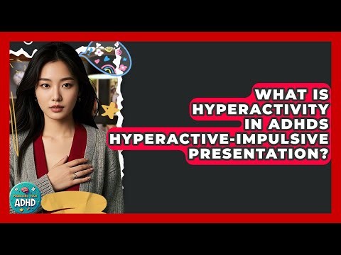 What Is Hyperactivity In ADHDs Hyperactive-impulsive Presentation? - Managing Your ADHD