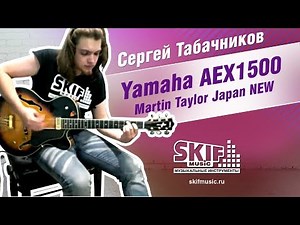 Обзор электрогитары Yamaha AEX1500 Martin Taylor Japan | Сергей Табачников | SKIFMUSIC