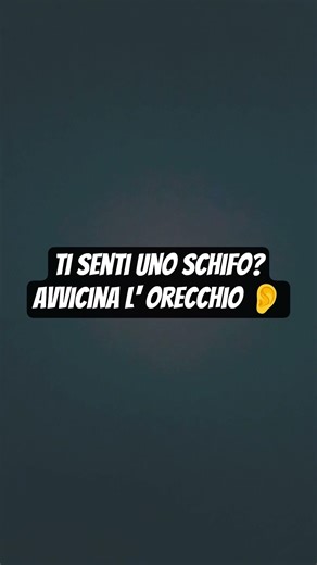 ti senti uno schifo??allora avvicina l' orecchio 👂