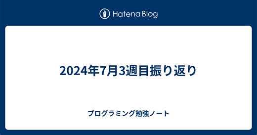2024年7月3週目振り返り - 仲宗根淳平のプログラミング勉強ノート