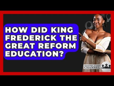 How Did King Frederick The Great Reform Education? - History Icons Channel
