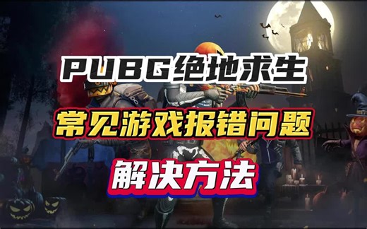 PUBG常见报错问题详解，绝地求生内存不能为read修复工具