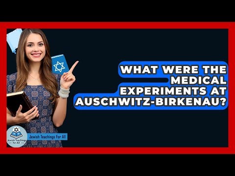 What Were The Medical Experiments At Auschwitz-Birkenau? - Jewish Teachings For All
