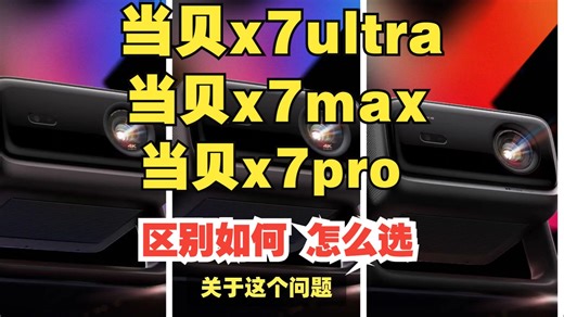 当贝x7pro/x7max/x7ultra区别比较测评分享，当贝x7ultra/x7max/x7pro选哪个好？