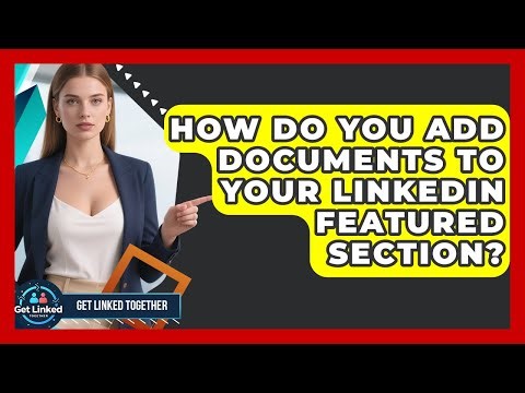 How Do You Add Documents To Your LinkedIn Featured Section? - Get Linked Together