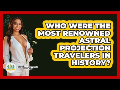 Who Were The Most Renowned Astral Projection Travelers In History? - Spiritual Universe Unlocked