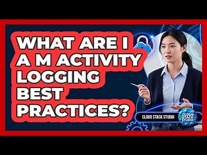 What Are IAM Activity Logging Best Practices?