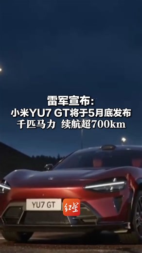 雷军宣布：小米YU7 GT将于5月底发布 千匹马力 续航超700km 将推出新颜色“车厘子红”