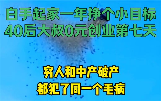 40后大叔0元创业挑战一年挣一个亿第七天，穷人和中产破产都犯了同一个毛病