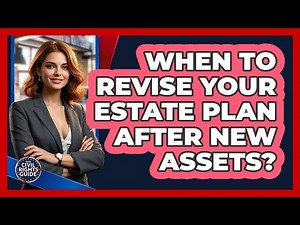 When To Revise Your Estate Plan After New Assets?