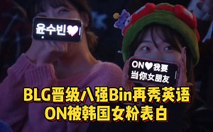 BLG晋级八强Bin再秀英语，ON被韩国女粉表白，牙膏谈打GEN有压力