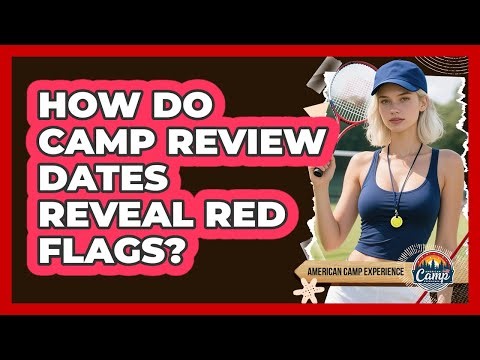 How Do Camp Review Dates Reveal Red Flags?