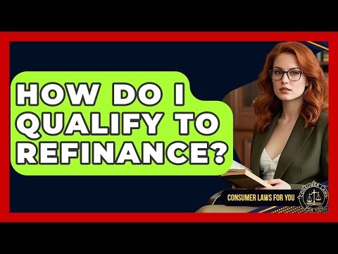 How Do I Qualify To Refinance? - Consumer Laws For You