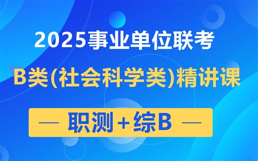 【最新】2025事业单位联考B类精讲课（职测+综合B类）完整版附讲义