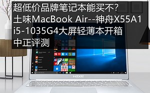 中正评测：土味MacBook Air-神舟X55A1，超低价品牌笔记本能买不？i5-1035G4大屏轻薄本开箱