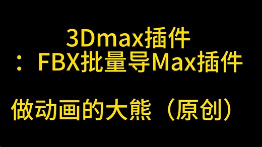3Dmax插件：FBX批量导Max插件_做动画的大熊v1.2（大熊自制插件，关注自动发送给您
