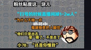 粉丝粘度这一块儿78讲述为什么扫号时不抽奖留住人数，小78：还是你懂我~_游戏热门视频