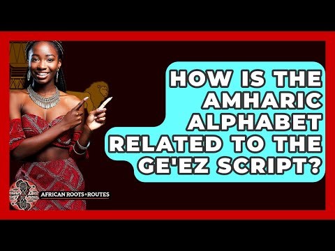 How Is The Amharic Alphabet Related To The Ge'ez Script? - African Roots And Routes