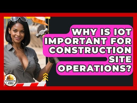 Why Is IoT Important For Construction Site Operations? - Construction Jobs