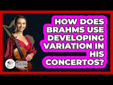 How Does Brahms Use Developing Variation In His Concertos? - Classical Serenade