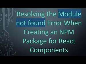 Resolving the Module not found Error When Creating an NPM Package for React Components