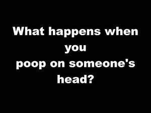 What happens when you poop on someone's head?