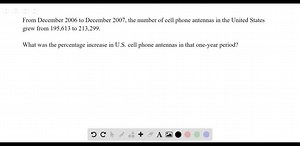 SOLVED:In Exercises 21–36, write an equation for the problem and solve the problem. Cell Phone Antennas From December 2006 to December 2007, the number of cell phone antennas in the United States grew from 195,613 to 213,299. What was the percentage increase in U.S. cell phone antennas in that one-year period? (Source: CTIA, quoted in The World Almanac and Book of Facts 2009)