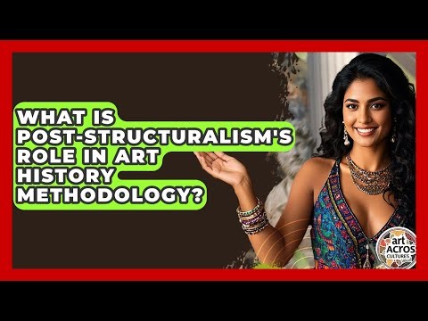 What Is Post-structuralism's Role In Art History Methodology? - Art Across Cultures