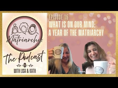 The Matriarchy Ep 16: What's On Our Mind - A Year of the Matriarchy