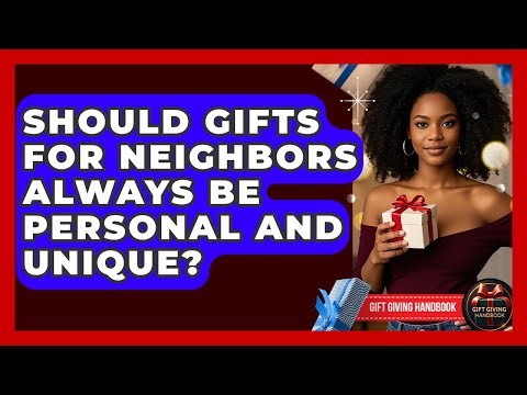 Should Gifts For Neighbors Always Be Personal And Unique? - Gift Giving Handbook