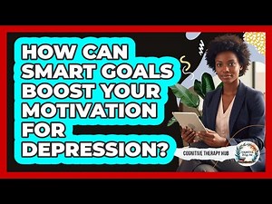 How Can SMART Goals Boost Your Motivation For Depression? - Cognitive Therapy Hub