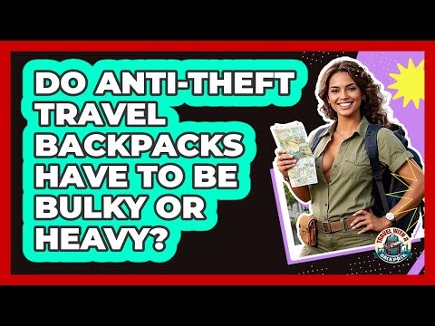 Do Anti-theft Travel Backpacks Have To Be Bulky Or Heavy? - Travel With A Backpack