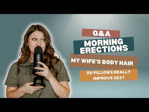 Q&A: Morning Erections, My Wife's Body Hair, & Do Pillows Improve Sex?