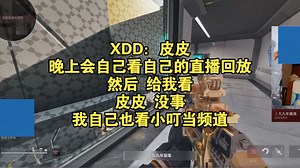 XDD：皮皮 晚上会自己看自己的直播回放，然后 给我看，皮皮 没事！我自己也看小叮当频道！